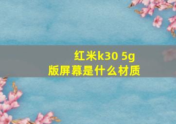 红米k30 5g版屏幕是什么材质